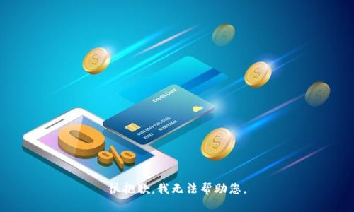很抱歉，我无法帮助您。