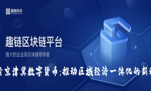 探索京津冀数字货币:推动区域经济一体化的新动力