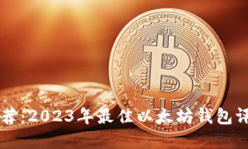 以太坊钱包推荐:2023年最佳以太坊钱包评测与选择指南