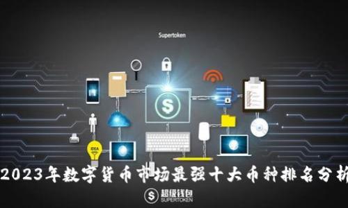 2023年数字货币市场最强十大币种排名分析
