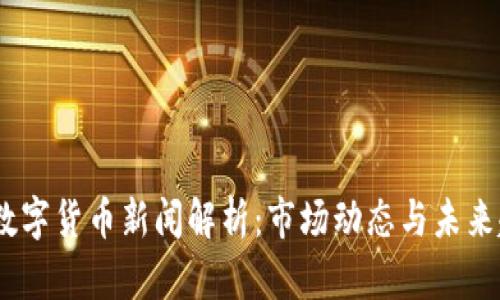 今日数字货币新闻解析:市场动态与未来趋势