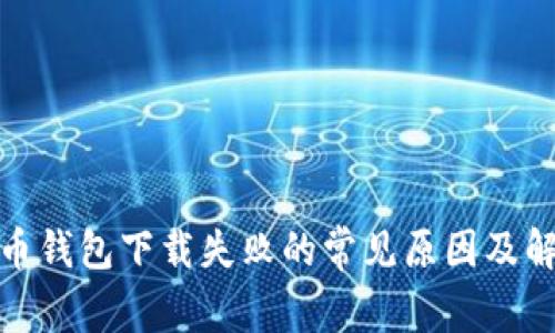 数字货币钱包下载失败的常见原因及解决方案