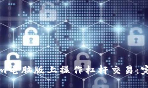如何在Tokenim电脑版上操作杠杆交易:完整指南与技巧