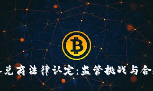 数字货币承兑商法律认定:监管挑战与合规路径分析