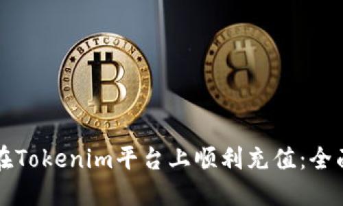 如何在Tokenim平台上顺利充值:全面指南