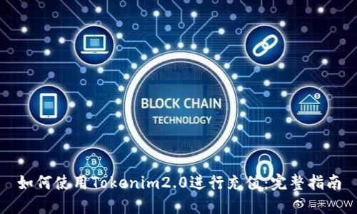 如何使用Tokenim2.0进行充值:完整指南