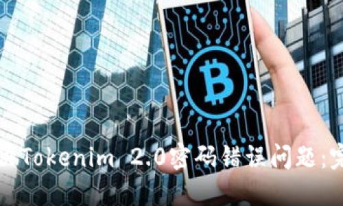如何解决Tokenim 2.0密码错误问题：完整指南