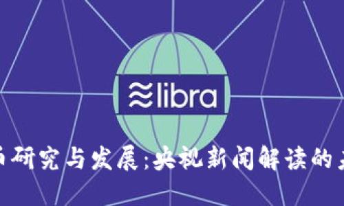 数字货币研究与发展：央视新闻解读的未来趋势