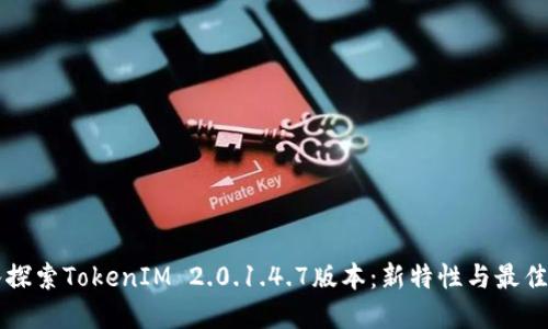 深入探索TokenIM 2.0.1.4.7版本:新特性与最佳实践