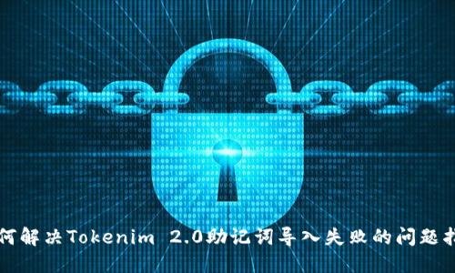 如何解决Tokenim 2.0助记词导入失败的问题指南