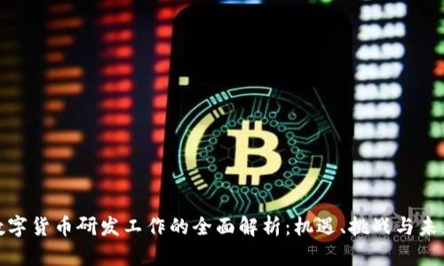 央行数字货币研发工作的全面解析:机遇、挑战与未来趋势