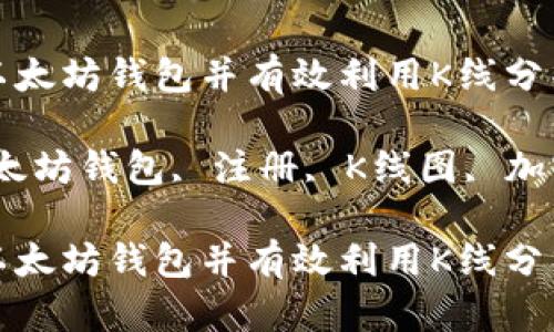 如何注册以太坊钱包并有效利用K线分析工具
关键词:以太坊钱包, 注册, K线图, 加密货币分析
如何注册以太坊钱包并有效利用K线分析工具