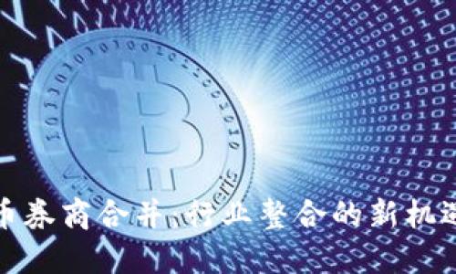 数字货币券商合并:行业整合的新机遇与挑战