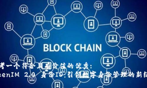 思考一个符合且有价值的优秀:
TokenIM 2.0 身份ID:引领数字身份管理的新纪元