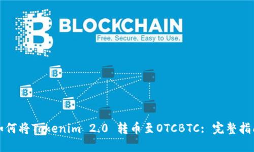 如何将Tokenim 2.0 转币至OTCBTC: 完整指南
