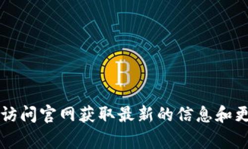 关于TokenIM 2.0的官网，您可以通过搜索引擎找到最新的官方网址。通常情况下，官方网站会在搜索结果的前几位。建议您通过访问官网获取最新的信息和更新，以确保信息的正确性和有效性。如果您对TokenIM 2.0有特定的问题或需要更多的信息，可以直接访问官方网站以获得帮助。