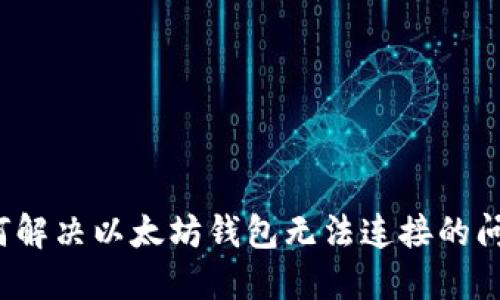 如何解决以太坊钱包无法连接的问题?