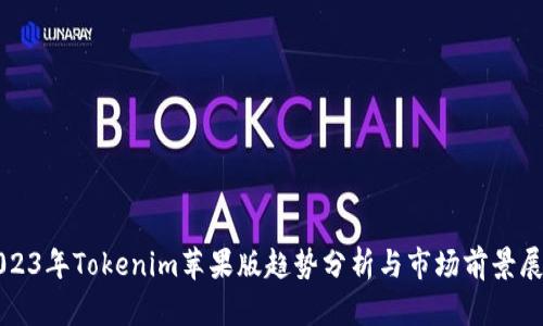 2023年Tokenim苹果版趋势分析与市场前景展望