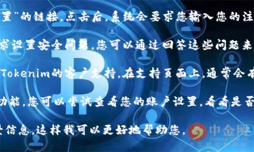 关于“tokenim密码提示在哪里”这个问题，以下是一个简要的回答：

如果您在使用Tokenim平台时忘记了密码或者需要找回密码提示，通常可以通过以下几种方式：

1. **电子邮件恢复**：在登录页面通常会有“忘记密码”或“密码重置”的链接，点击后，系统会要求您输入您的注册邮箱。随后，您会收到一封包含密码重置链接或提示的电子邮件。

2. **安全问题**：在某些情况下，Tokenim可能会在用户注册时要求设置安全问题。您可以通过回答这些问题来恢复访问。

3. **客服支持**：如果以上方法都无法解决问题，您可以尝试联系Tokenim的客户支持。在支持页面上，通常会有联系方式，您可以通过电子邮件或者在线聊天的方式寻求帮助。

4. **账户设置页面**：有些平台在账户设置中提供了密码提示的功能，您可以尝试查看您的账户设置，看看是否有相关选项。

如果您需要更加详细的步骤或者有其他特定问题，请提供更多背景信息。这样我可以更好地帮助您。