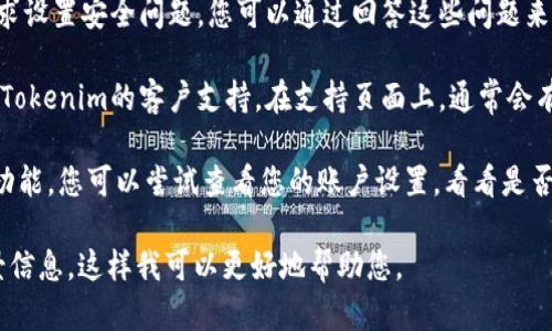 关于“tokenim密码提示在哪里”这个问题，以下是一个简要的回答：

如果您在使用Tokenim平台时忘记了密码或者需要找回密码提示，通常可以通过以下几种方式：

1. **电子邮件恢复**：在登录页面通常会有“忘记密码”或“密码重置”的链接，点击后，系统会要求您输入您的注册邮箱。随后，您会收到一封包含密码重置链接或提示的电子邮件。

2. **安全问题**：在某些情况下，Tokenim可能会在用户注册时要求设置安全问题。您可以通过回答这些问题来恢复访问。

3. **客服支持**：如果以上方法都无法解决问题，您可以尝试联系Tokenim的客户支持。在支持页面上，通常会有联系方式，您可以通过电子邮件或者在线聊天的方式寻求帮助。

4. **账户设置页面**：有些平台在账户设置中提供了密码提示的功能，您可以尝试查看您的账户设置，看看是否有相关选项。

如果您需要更加详细的步骤或者有其他特定问题，请提供更多背景信息。这样我可以更好地帮助您。
