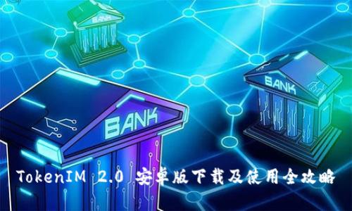 TokenIM 2.0 安卓版下载及使用全攻略