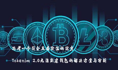 思考一个符合且有价值的优秀
Tokenim 2.0无法新建钱包的解决方案与分析