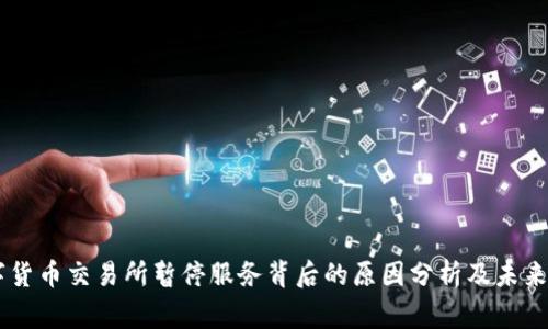 多家数字货币交易所暂停服务背后的原因分析及未来趋势展望