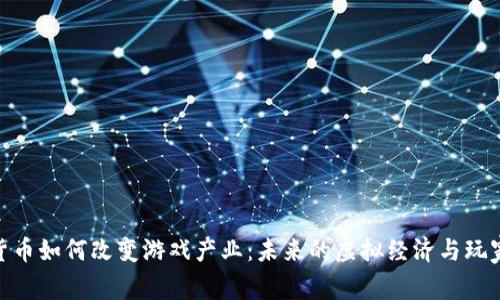 数字货币如何改变游戏产业:未来的虚拟经济与玩家体验