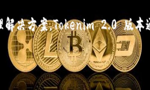 Tokenim 2.0 是由 Tokenim 团队推出的平台，该团队专注于区块链和加密货币领域，致力于提供多种数字资产管理解决方案。Tokenim 2.0 版本通常指的是该公司在技术、界面和功能等方面进行的重大升级，目的是为了增强用户体验和提高平台的安全性与性能。

如果你需要更多具体的信息（如投资功能、用户界面更新、市场应用等），请告诉我！