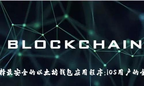 如何选择最安全的以太坊钱包应用程序:iOS用户的全面指南