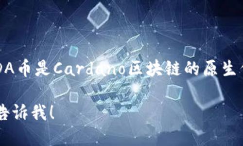 截至我的知识截止日期（2023年10月），Tokenim 是一个加密货币交易平台，但具体支持哪些币种可能会随时间变化。ADA币是Cardano区块链的原生代币，如果你想知道Tokenim当前是否支持ADA币，最好的方式是直接访问Tokenim的官方网站或查询其支持的币种列表。

你也可以查看相关的交易所公告或社交媒体更新，以获取最新的信息。如果你需要更多关于Tokenim或ADA币的信息，请告诉我！