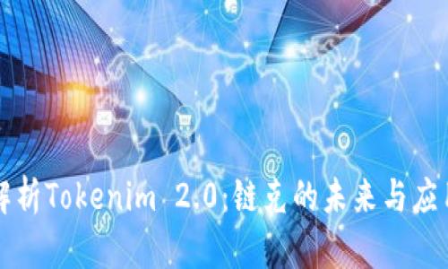 深度解析Tokenim 2.0:链克的未来与应用前景