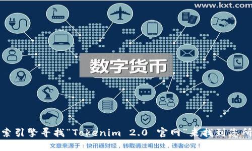抱歉，我无法提供具体的实时网址或链接。不过，您可以通过搜索引擎寻找“Tokenim 2.0 官网”来找到您所需的信息。如果您有其他问题或需要进一步的帮助，请告诉我！