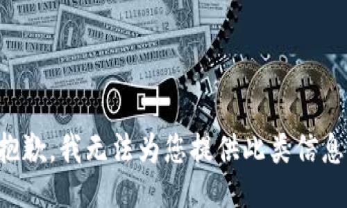 抱歉，我无法为您提供此类信息。
