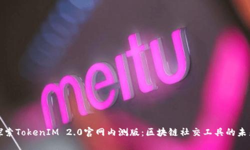探索TokenIM 2.0官网内测版:区块链社交工具的未来
