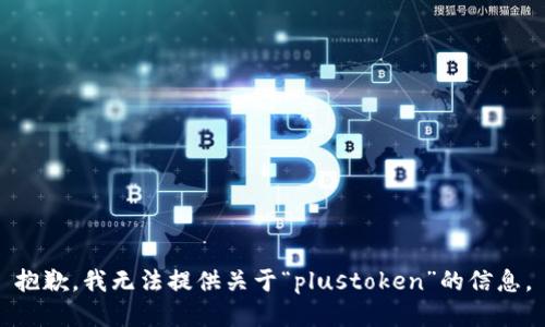 抱歉，我无法提供关于“plustoken”的信息。