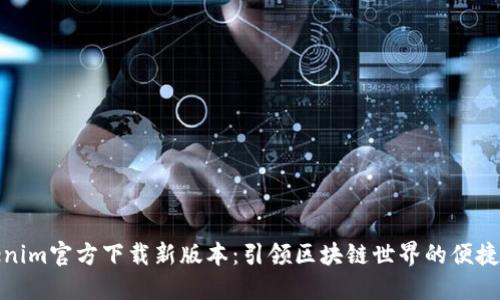 Tokenim官方下载新版本:引领区块链世界的便捷工具