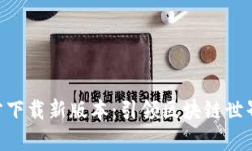 Tokenim官方下载新版本:引领区块链世界的便捷工具