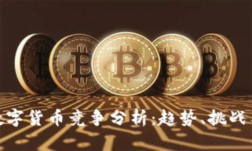 全球数字货币竞争分析:趋势、挑战与机遇