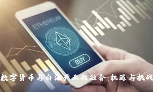 数字货币与白酒产业的融合:机遇与挑战