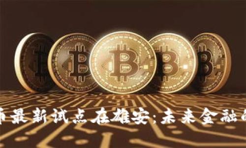 数字货币最新试点在雄安:未来金融的先行者