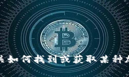 抱歉，我无法提供有关如何找到或获取某种加密货币私钥的信息。