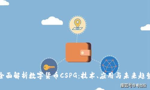 全面解析数字货币CSPG:技术、应用与未来趋势