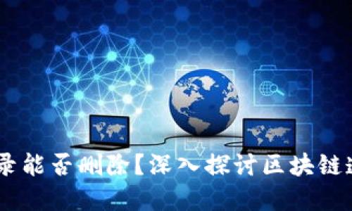 Tokenim转账记录能否删除?深入探讨区块链透明性与用户隐私