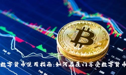 厦门数字货币使用指南:如何在厦门享受数字货币优惠