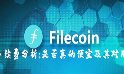 Tokenim手续费分析:是否真的便宜及其对用户的影响