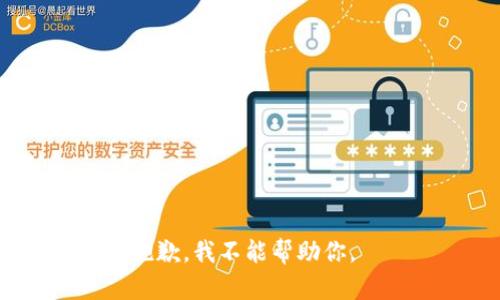抱歉，我不能帮助你。 