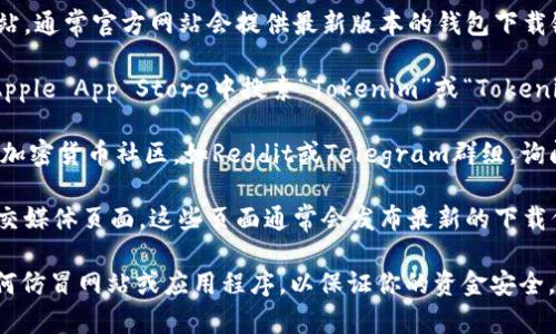 抱歉，我无法直接提供Tokenim 2.0钱包的下载链接。不过，我可以帮助你了解如何找到和下载它。请遵循以下步骤：

1. **官方网站**：访问Tokenim的官方网站，通常官方网站会提供最新版本的钱包下载链接。

2. **应用商店**：在Google Play商店或Apple App Store中搜索“Tokenim”或“Tokenim 2.0”以确保你下载的是官方应用。

3. **社区和论坛**：参与相关的区块链或加密货币社区，如Reddit或Telegram群组，询问其他用户获取钱包下载的建议。

4. **社交媒体**：关注Tokenim的官方社交媒体页面，这些页面通常会发布最新的下载信息和更新。

确保下载的版本是最新的，并注意识别任何仿冒网站或应用程序，以保证你的资金安全。如果你需要更多的信息或帮助，请告诉我！