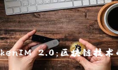 深入解析TokenIM 2.0:区块链技术的未来与应用