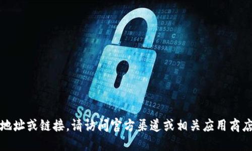 抱歉，我无法提供下载地址或链接。请访问官方渠道或相关应用商店查找最新的下载信息。